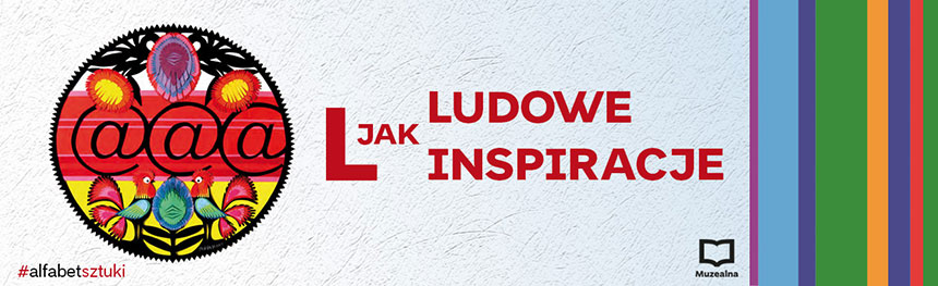Alfabet sztuki: L jak Ludowe inspiracje