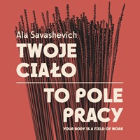 Ala Savashevich. Twoje ciało to pole pracy [zip 24 MB]